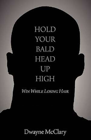 Hold Your Bald Head Up High: Win While Losing Hair de Dwayne McClary