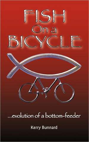 Fish on a Bicycle...evolution of a bottom-feeder de Kerry Bunnard