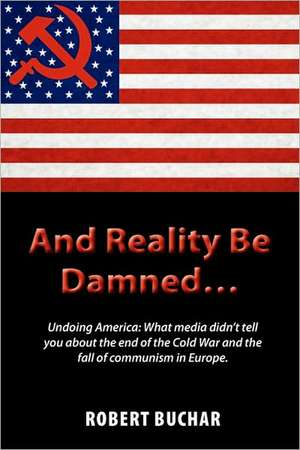 And Reality Be Damned... Undoing America de Robert Buchar