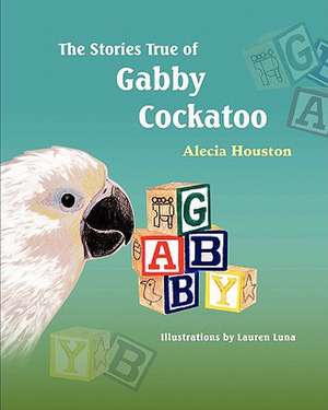 The Stories True of Gabby Cockatoo de Alecia Houston