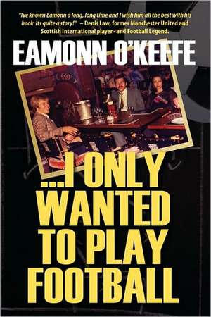 I Only Wanted to Play Football de Eamonn O'Keefe