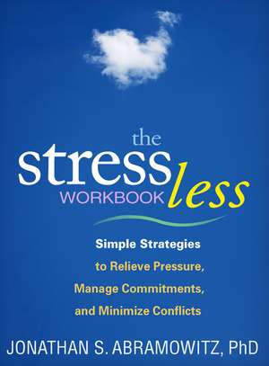 The Stress Less Workbook: Simple Strategies to Relieve Pressure, Manage Commitments, and Minimize Conflicts de Jonathan S. Abramowitz