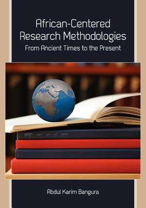 African-Centered Research Methodologies: From Ancient Times to the Present de Abdul Karim Bangura