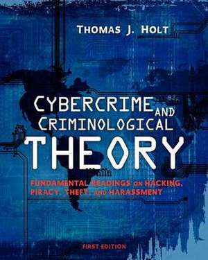 Cybercrime and Criminological Theory: Fundamental Readings on Hacking, Piracy, Theft, and Harassment de Thomas J. Holt