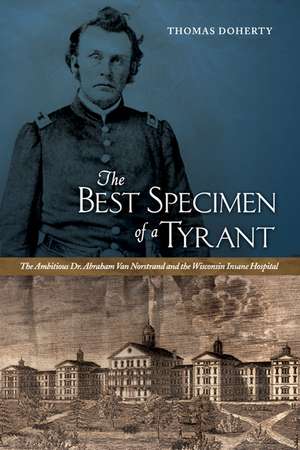 The Best Specimen of a Tyrant: The Ambitious Dr. Abraham Van Norstrand and the Wisconsin Insane Hospital de Thomas Doherty