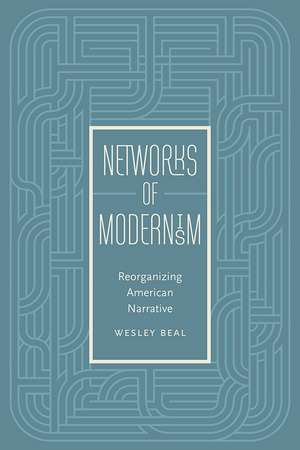 Networks of Modernism: Reorganizing American Narrative de Wesley Beal