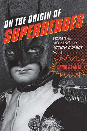 On the Origin of Superheroes: From the Big Bang to Action Comics No. 1 de Chris Gavaler