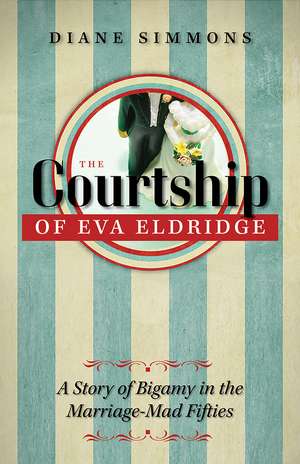 The Courtship of Eva Eldridge: A Story of Bigamy in the Marriage Mad Fifties de Diane Simmons