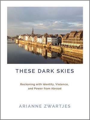 These Dark Skies: Reckoning with Identity, Violence, and Power from Abroad de Arianne Zwartjes