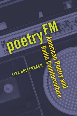 Poetry FM: American Poetry and Radio Counterculture de Lisa Hollenbach