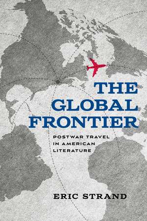 The Global Frontier: Postwar Travel in American Literature de Eric Strand