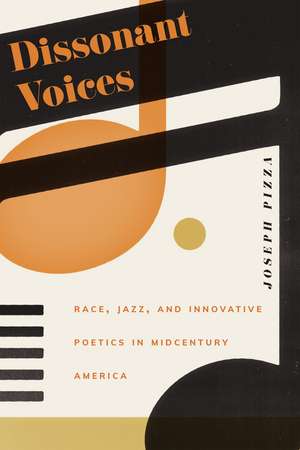 Dissonant Voices: Race, Jazz, and Innovative Poetics in Midcentury America de Joseph Pizza