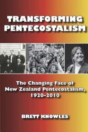 Transforming Pentecostalism: The Changing Face of New Zealand Pentecostalism, 1920-2010 de Brett Knowles