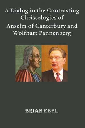 A Dialog in the Contrasting Christologies of Anselm of Canterbury and Wolfhart Pannenberg de Brian Ebel