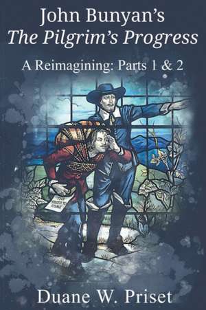 John Bunyan's The Pilgrim's Progress: A Reimagining: Parts 1 & 2 de Duane W. Priset