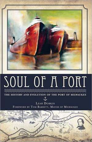 Soul of a Port: The History and Evolution of the Port of Milwaukee de Leah Dobkin