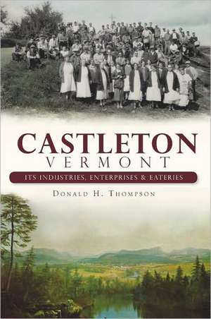 Castleton, Vermont: Its Industries, Enterprises & Eateries de Donald H. Thompson