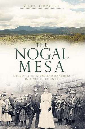 The Nogal Mesa: A History of Kivas and Ranchers in Lincoln County de Gary Cozzens