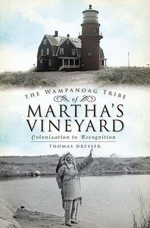 The Wampanoag Tribe of Martha's Vineyard: Colonization to Recognition de Thomas Dresser