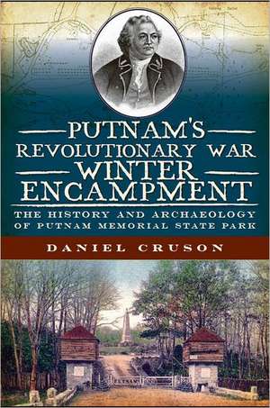 Putnam's Revolutionary War Winter Encampment: The History and Archeology of Putnam Memorial State Park de Daniel Cruson