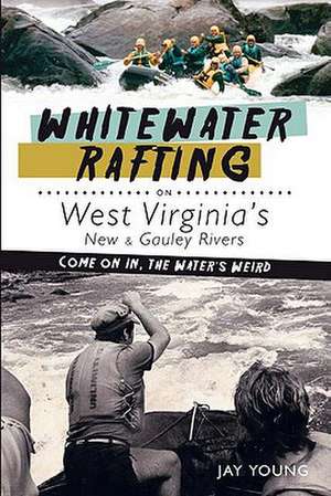 Whitewater Rafting on West Virginia's New & Gauley Rivers: Come on In, the Water's Weird de Jay Young