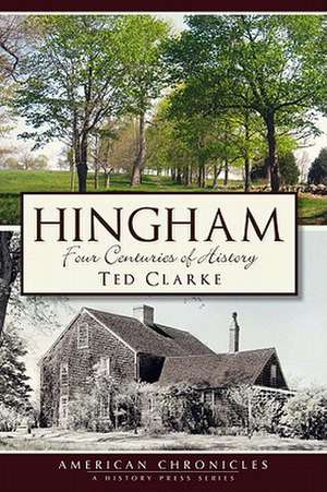 Hingham: Four Centuries of History de Ted Clarke