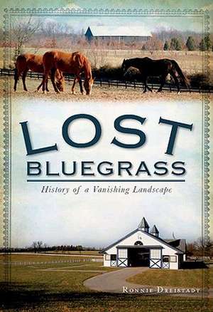 Lost Bluegrass: History of a Vanishing Landscape de Ronnie Dreistadt