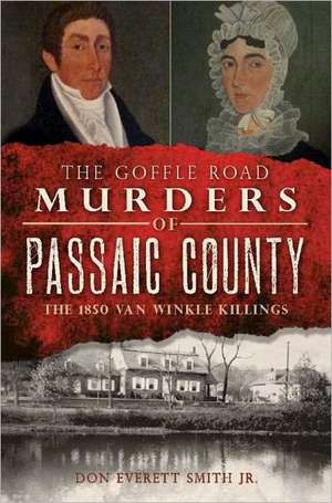 The Goffle Road Murders of Passaic County: The 1850 Van Winkle Killings de Jr. Smith, Don Everett