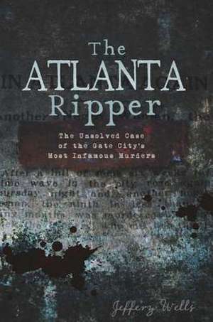 The Atlanta Ripper: The Unsolved Story of the Gate City's Most Infamous Murders de Jeffrey C. Wells