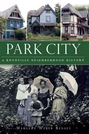 Park City: A Knoxville Neighborhood History de Margery Weber Bensey