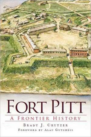 Fort Pitt: A Frontier History de Brady Crytzer