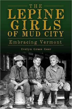 The Lepine Girls of Mud City: Embracing Vermont de Evelyn Grace Geer