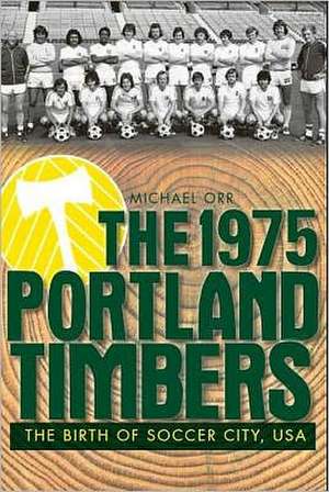 The 1975 Portland Timbers: The Birth of Soccer City, USA de Michael Orr