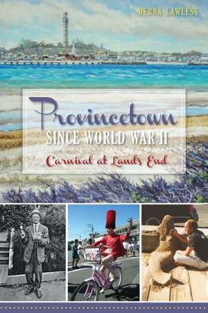 Provincetown Since World War II: Carnival at Land's End de Debra Lawless