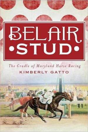 Belair Stud: The Cradle of Maryland Horse Racing de Kimberly Gatto