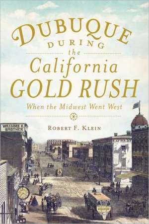 Dubuque During the California Gold Rush: When the Midwest Went West de Robert F. Klein