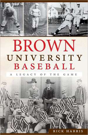 Brown University Baseball: A Legacy of the Game de Rick Harris