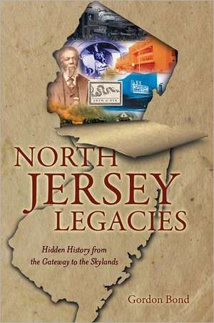 North Jersey Legacies: Hidden History from the Gateway to the Skylands de Gordon Bond