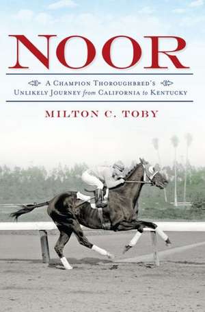 Noor: A Champion Thoroughbred's Unlikely Journey from California to Kentucky de Milton C Toby