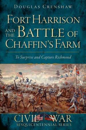 Fort Harrison and the Battle of Chaffin's Farm: To Surprise and Capture Richmond de Douglas Crenshaw