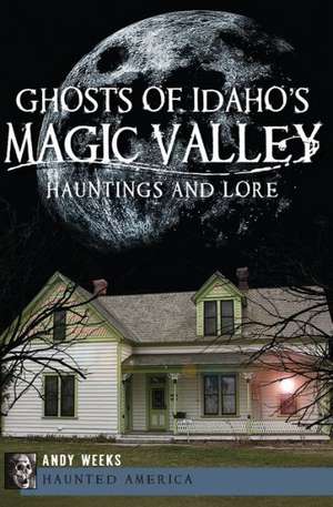 Ghosts of Idaho's Magic Valley: Hauntings and Lore de Andy Weeks