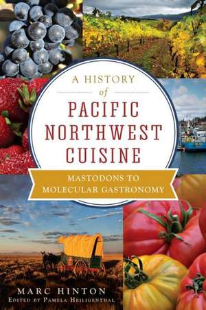 A History of Pacific Northwest Cuisine: Mastodons to Molecular Gastronomy de Marc Hinton