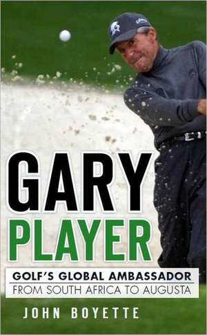 Gary Player: Golf's Global Ambassador from South Africa to Augusta de John Boyette