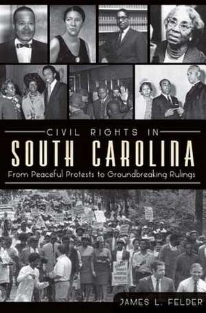 Civil Rights in South Carolina: From Peaceful Protests to Groundbreaking Rulings de James L. Felder