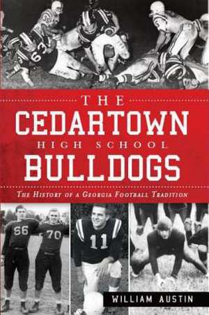 The Cedartown High School Bulldogs: The History of a Georgia Football Tradition de William Austin