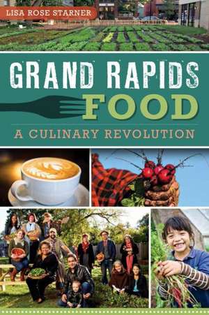 Grand Rapids Food: A Culinary Revolution de Lisa Rose Starner