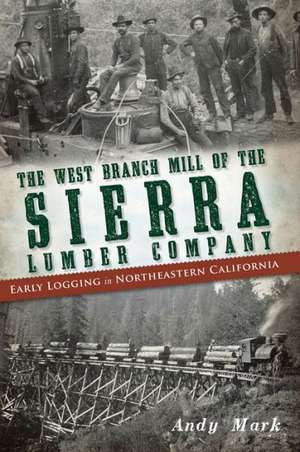 The West Branch Mill of the Sierra Lumber Company: Early Logging in Northeastern California de Andy Mark