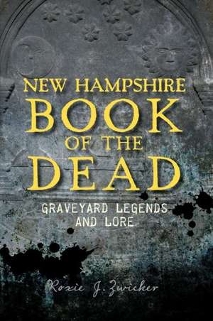 New Hampshire Book of the Dead: Graveyard Legends and Lore de Roxie Zwicker