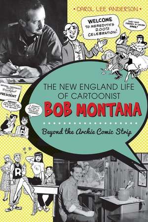 The New England Life of Cartoonist Bob Montana: Beyond the Archie Comic Strip de Carol Lee Anderson