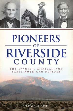 Pioneers of Riverside County: The Spanish, Mexican and Early American Periods de Steve Lech